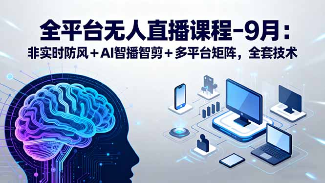 全平台无人直播课程：非实时防风＋AI智播智剪＋多平台矩阵，9月全套技术祝你网-副业赚钱-互联网创业-资源整合祝你网