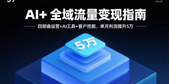 AI+全域流量变现指南，四部曲运营+AI工具+客户挖掘，单月利润提升5万祝你网-副业赚钱-互联网创业-资源整合祝你网