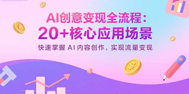AI创意变现全流程：20+核心应用场景，快速掌握AI内容创作，实现流量变现祝你网-副业赚钱-互联网创业-资源整合祝你网