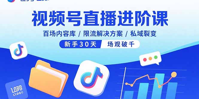 视频号直播进阶课，百场内容库/限流解决方案/私域裂变，新手30天场观破千祝你网-副业赚钱-互联网创业-资源整合祝你网