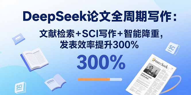 DeepSeek论文全周期写作：文献检索+SCI写作+智能降重，发表效率提升300%祝你网-副业赚钱-互联网创业-资源整合祝你网