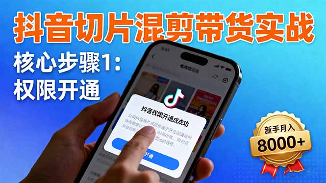 抖音切片混剪带货实战：权限开通、商品挂车、混剪手法，新手月入8000+祝你网-副业赚钱-互联网创业-资源整合祝你网