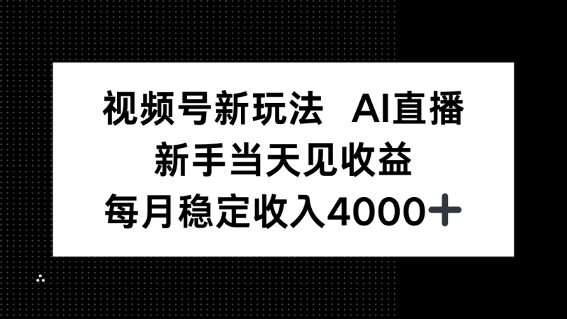 视频号新玩法AI直播，新手小白当天见收益，月入4000+祝你网-副业赚钱-互联网创业-资源整合祝你网