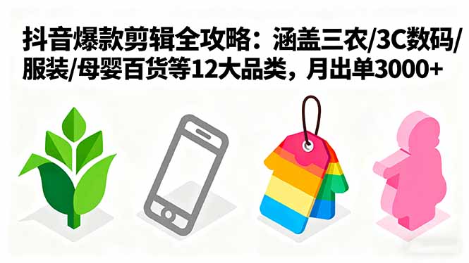 爆款剪辑全攻略：涵盖三农/3C数码/服装/母婴百货等12大品类，月出单3000+祝你网-副业赚钱-互联网创业-资源整合祝你网