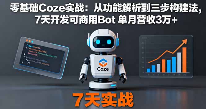 零基础Coze实战：从功能解析到三步构建法，7天开发可商用Bot 单月营收3万+祝你网-副业赚钱-互联网创业-资源整合祝你网