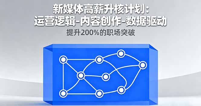 新媒体高薪升核计划：运营逻辑-内容创作-数据驱动，提升200%的职场突破祝你网-副业赚钱-互联网创业-资源整合祝你网