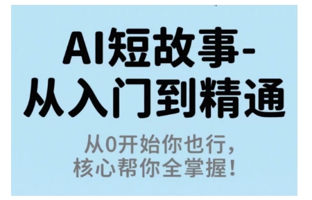 AI短故事从入门到精通，从0开始你也行，核心帮你全掌握祝你网-副业赚钱-互联网创业-资源整合祝你网