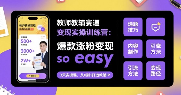 教师教辅赛道变现实操训练营，爆款涨粉变现so easy祝你网-副业赚钱-互联网创业-资源整合祝你网