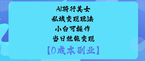 AI骑行美女私域变现玩法小白可操作当日就能变现祝你网-副业赚钱-互联网创业-资源整合祝你网