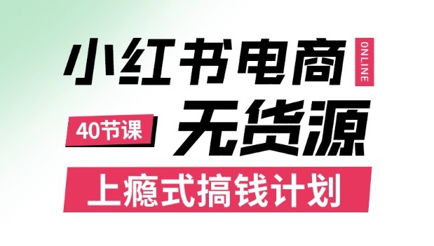 小红书无货源电商课程，上瘾式搞钱计划，不论月薪3k还是3W都应该学的賺钱技巧祝你网-副业赚钱-互联网创业-资源整合祝你网