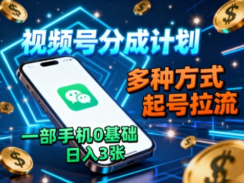 视频号分成计划，多种方式起号拉流，一部手机0基础日入3张祝你网-副业赚钱-互联网创业-资源整合祝你网