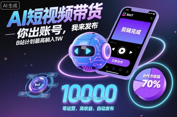 AI短视频带货，你出账号，我来发布，B站计划最高躺入1W【揭秘】祝你网-副业赚钱-互联网创业-资源整合祝你网