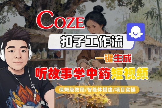 Coze扣子智能体工作流一键生成“听故事学中药“短视频，全流程保姆级教学祝你网-副业赚钱-互联网创业-资源整合祝你网