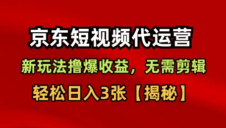 京东短视频带货，新玩法撸爆收益，无需剪辑，无需选品，轻松日入3张【揭秘】祝你网-副业赚钱-互联网创业-资源整合祝你网