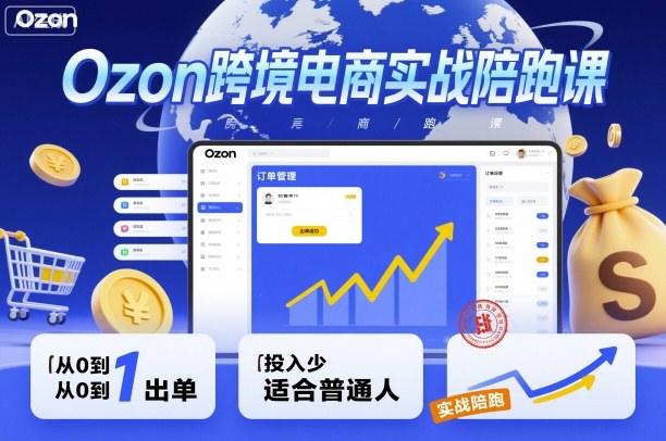 Ozon跨境电商实战陪跑课，教你从0到1出单，投入少适合普通人祝你网-副业赚钱-互联网创业-资源整合祝你网