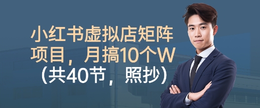 小红书虚拟店矩阵项目，照抄照做，月搞1W+（共40节）祝你网-副业赚钱-互联网创业-资源整合祝你网