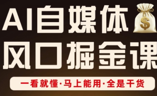 AI自媒体风口掘金课，一看就懂·马上能用·全是干货（更新）祝你网-副业赚钱-互联网创业-资源整合祝你网