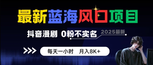 最新蓝海风口项目，抖音漫剧，0粉不实名每天一小时，月入8K+【揭秘】祝你网-副业赚钱-互联网创业-资源整合祝你网