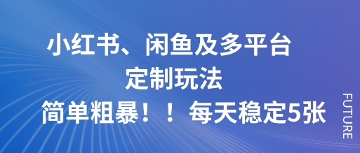 小红书、闲鱼及多平台定制玩法简单粗暴！每天稳定5张祝你网-副业赚钱-互联网创业-资源整合祝你网