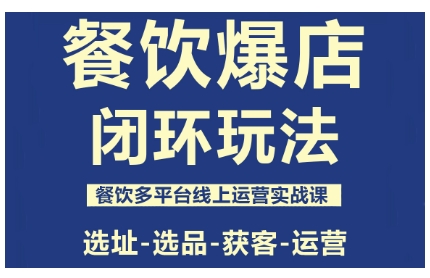 餐饮爆店闭环玩法，餐饮多平台线上运营实战课，选址-选品-获客-运营祝你网-副业赚钱-互联网创业-资源整合祝你网