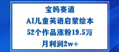 宝妈赛道：AI儿童英语启蒙绘本52个作品涨粉19.5W月利润2w+祝你网-副业赚钱-互联网创业-资源整合祝你网