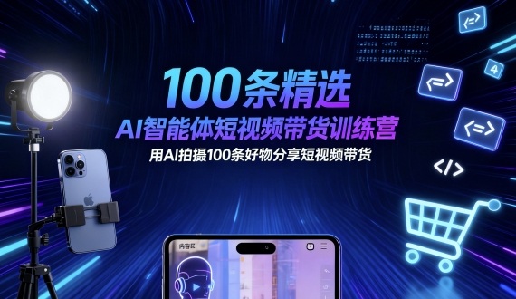 100条精选AI智能体短视频带货训练营，用AI拍摄100条好物分享短视频带货祝你网-副业赚钱-互联网创业-资源整合祝你网