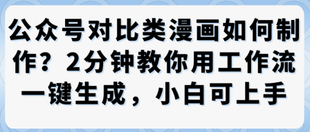 公众号对比类漫画制作教学，2分钟教你用工作流一键生成，小白可上手祝你网-副业赚钱-互联网创业-资源整合祝你网