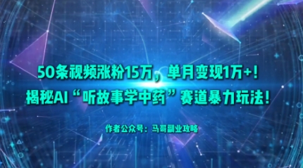 50条视频涨粉15W，单月变现1W+！揭秘AI“听故事学中药”赛道暴力玩法祝你网-副业赚钱-互联网创业-资源整合祝你网