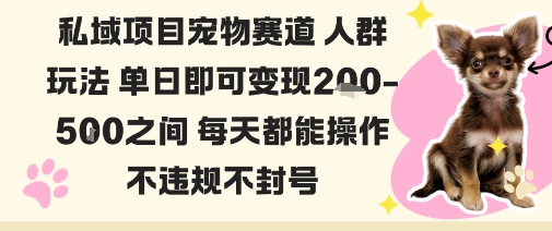 私域宠物项目赛道人群玩法单日即可变现2-5张之间每天都能操作不违规不封号祝你网-副业赚钱-互联网创业-资源整合祝你网