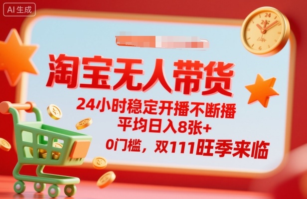 淘宝无人带货，24小时稳定开播不断播，平均日入8张+，0门槛，双11旺季来临祝你网-副业赚钱-互联网创业-资源整合祝你网