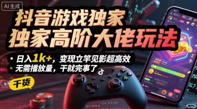 抖音游戏独家高阶大佬玩法，日入1k+，变现立竿见影超高效，无需播放量，干就完事了祝你网-副业赚钱-互联网创业-资源整合祝你网
