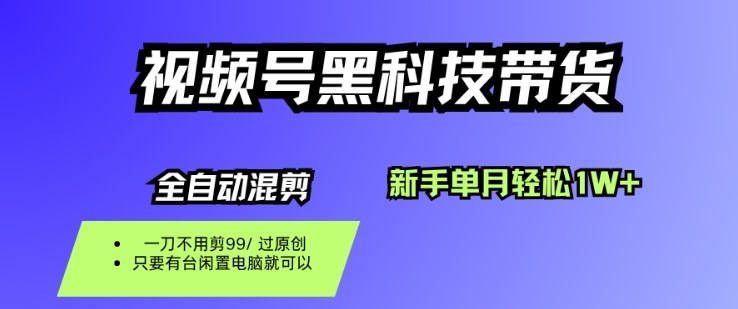 视频号黑科技短视频带货，新手一个月也1W+，纯搬运一刀不用剪，零投入祝你网-副业赚钱-互联网创业-资源整合祝你网
