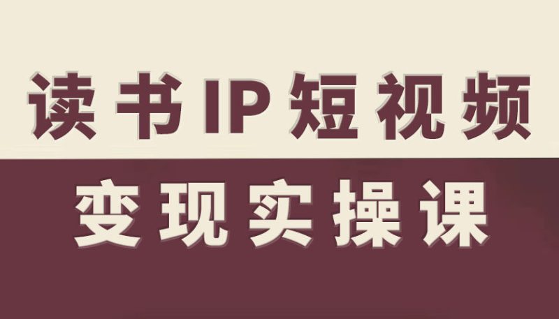 读书IP短视频变现实操课，读书IP赛道变现指南祝你网-副业赚钱-互联网创业-资源整合祝你网