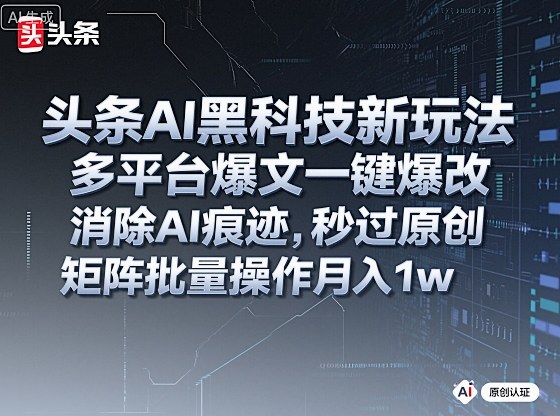 头条AI黑科技新玩法，多平台爆文一键爆改，消除AI痕迹，秒过原创，矩阵批量操作月入1w+【揭秘】祝你网-副业赚钱-互联网创业-资源整合祝你网