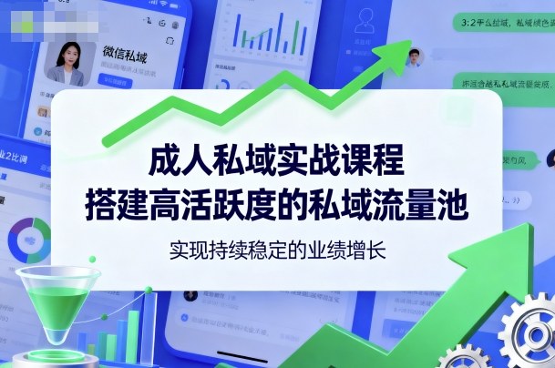 成人私域实战课程，搭建高活跃度的私域流量池，实现持续稳定的业绩增长祝你网-副业赚钱-互联网创业-资源整合祝你网