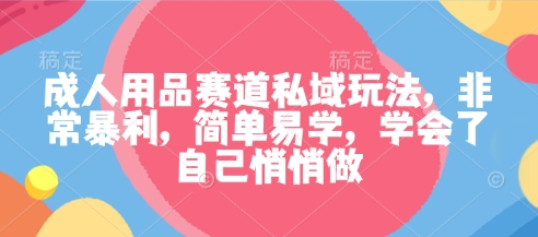 成人用品赛道私域玩法，非常暴利，简单易学，学会了自己悄悄做祝你网-副业赚钱-互联网创业-资源整合祝你网