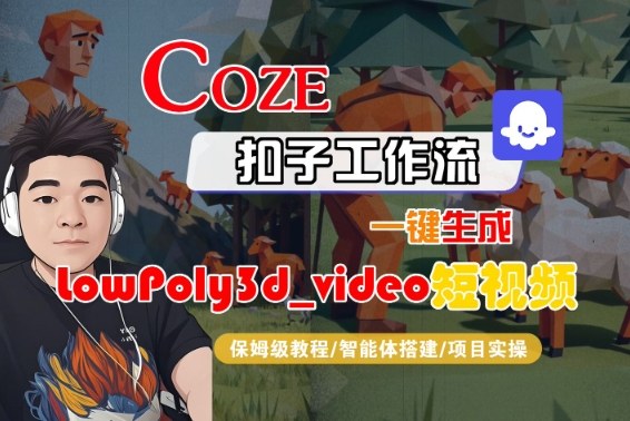 Coze扣子智能体工作流一键生成“LowPoly3d_video“短视频，全流程保姆级教学祝你网-副业赚钱-互联网创业-资源整合祝你网