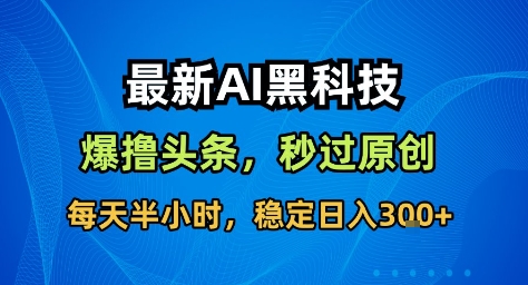 1-476.jpg 最新AI黑科技撸头条收益软件,无需指令,原创度直接拉满,每日稳定收益3张【揭秘】