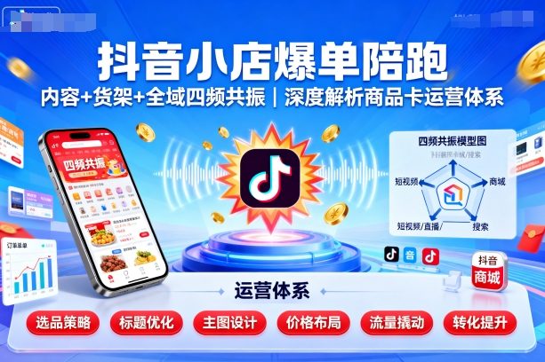 抖音小店爆单陪跑，内容＋货架＋全域四频共振，深度解析抖音商品卡运营体系（更新）祝你网-副业赚钱-互联网创业-资源整合祝你网