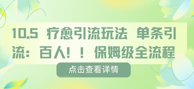 疗愈引流玩法，单条引流百人，保姆级全流程祝你网-副业赚钱-互联网创业-资源整合祝你网