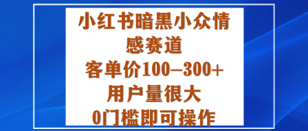 小红书暗黑小众情感赛道，客单价100-300+用户量很大，0门槛即可操作祝你网-副业赚钱-互联网创业-资源整合祝你网