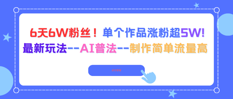 6天6W粉丝！单个作品涨粉超5W!最新玩法–AI普法–制作简单流量高祝你网-副业赚钱-互联网创业-资源整合祝你网