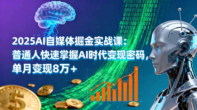 2025AI自媒体掘金实战课：普通人快速掌握AI时代变现密码，单月变现8万+祝你网-副业赚钱-互联网创业-资源整合祝你网