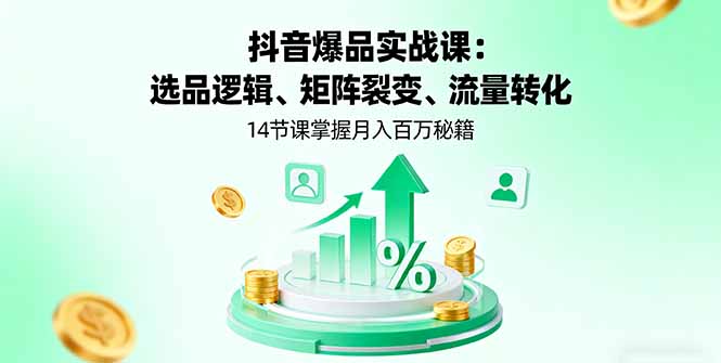 抖音爆品实战课：选品逻辑、矩阵裂变、流量转化，14节课掌握月入百万秘籍祝你网-副业赚钱-互联网创业-资源整合祝你网