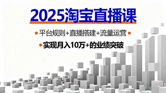 2025淘宝直播课，平台规则+直播搭建+流量运营，首播GMV破3万祝你网-副业赚钱-互联网创业-资源整合祝你网