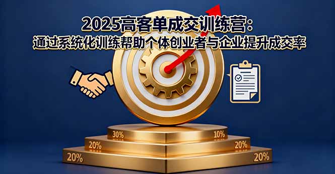 2025高客单成交训练营：通过系统化训练帮助个体创业者与企业提升成交率祝你网-副业赚钱-互联网创业-资源整合祝你网