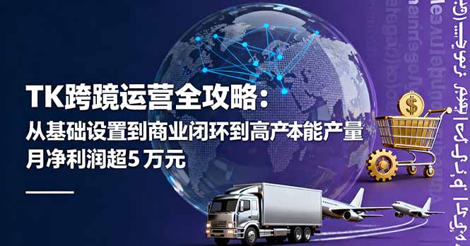 TK跨境运营全攻略：从基础设置到商业闭环到低成本量产，月净利润超5万美元祝你网-副业赚钱-互联网创业-资源整合祝你网