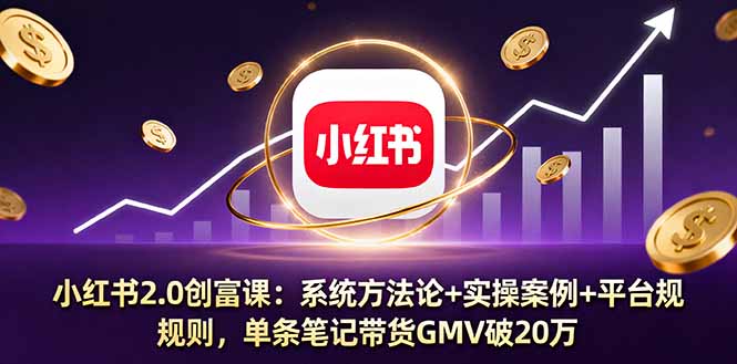 小红书2.0创富课：系统方法论+实操案例+平台规则，单条笔记带货GMV破20万祝你网-副业赚钱-互联网创业-资源整合祝你网