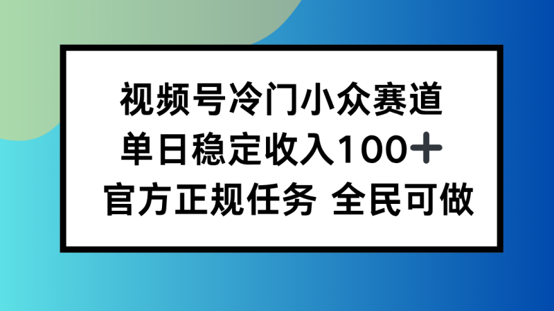 视频号小众赛道，单日稳定收入100+，适合所有人祝你网-副业赚钱-互联网创业-资源整合祝你网