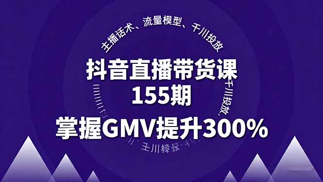 抖音直播带货课155期，主播话术、流量模型、千川投放，掌握GMV提升300%祝你网-副业赚钱-互联网创业-资源整合祝你网